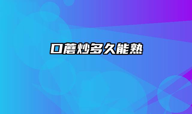 口蘑炒多久能熟