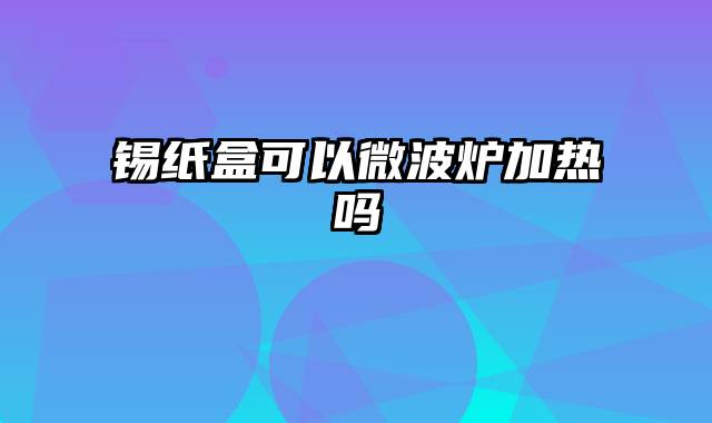 锡纸盒可以微波炉加热吗