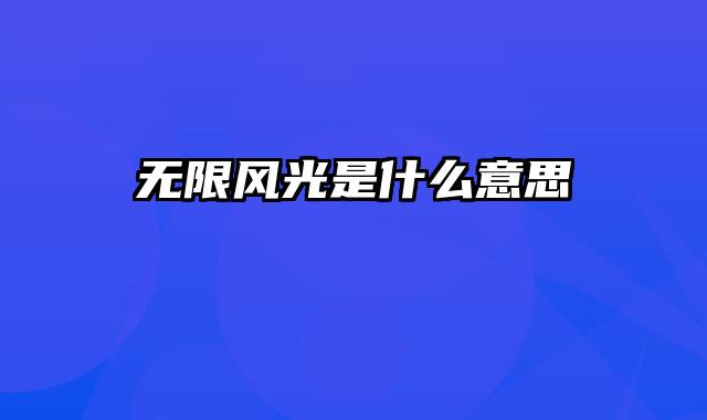 无限风光是什么意思