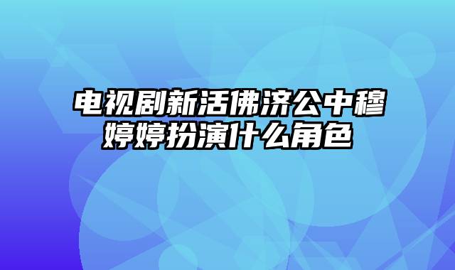 电视剧新活佛济公中穆婷婷扮演什么角色