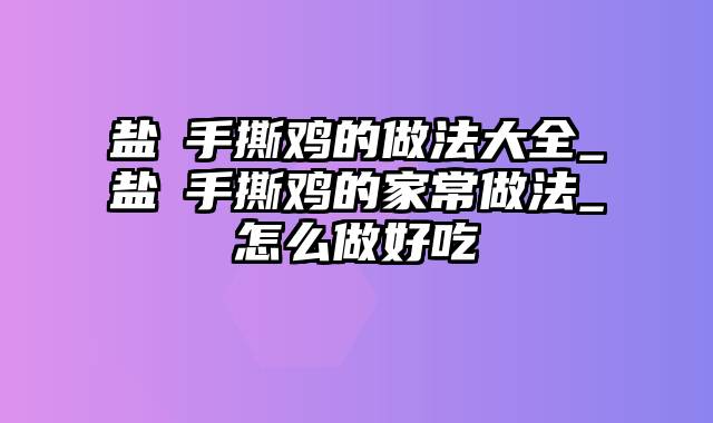 盐焗手撕鸡的做法大全_盐焗手撕鸡的家常做法_怎么做好吃