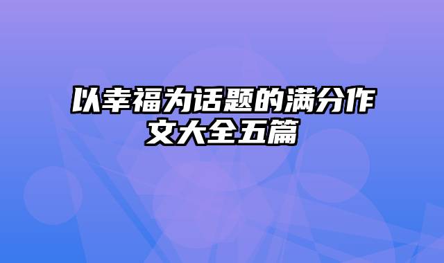 以幸福为话题的满分作文大全五篇