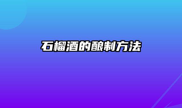 石榴酒的酿制方法