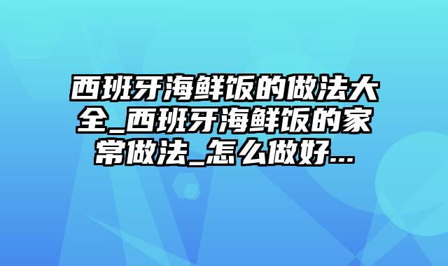 西班牙海鲜饭的做法大全_西班牙海鲜饭的家常做法_怎么做好...