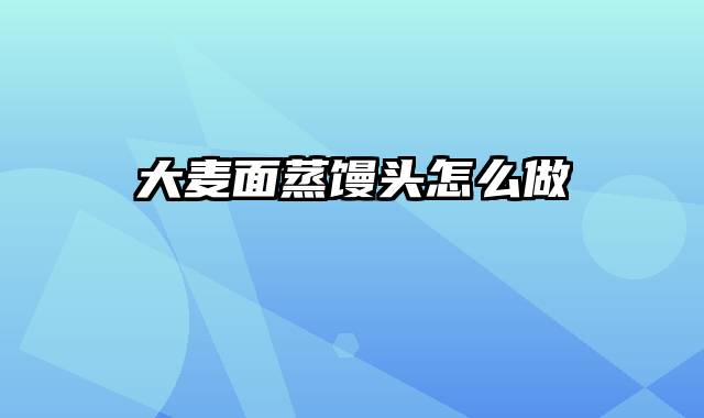 大麦面蒸馒头怎么做