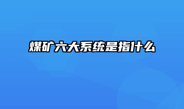 煤矿六大系统是指什么