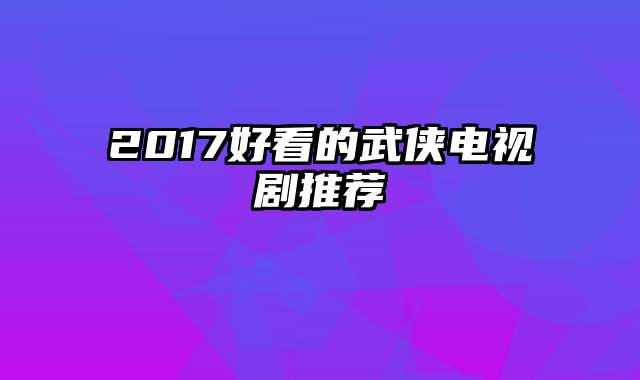 2017好看的武侠电视剧推荐
