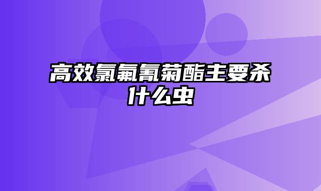 高效氯氟氰菊酯主要杀什么虫