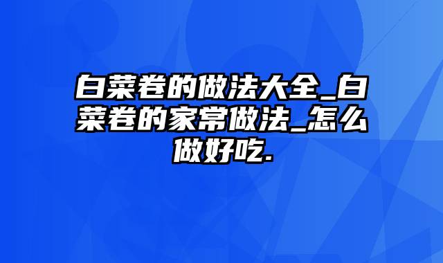 白菜卷的做法大全_白菜卷的家常做法_怎么做好吃.