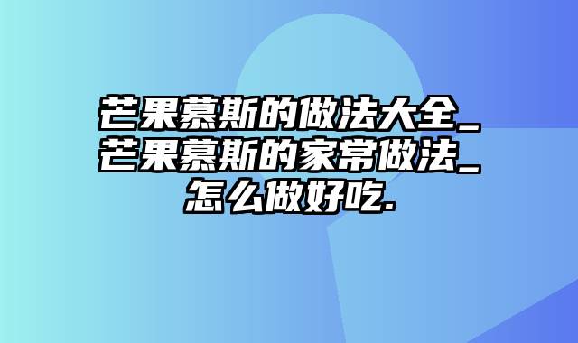 芒果慕斯的做法大全_芒果慕斯的家常做法_怎么做好吃.