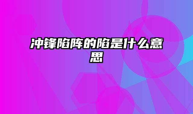 冲锋陷阵的陷是什么意思