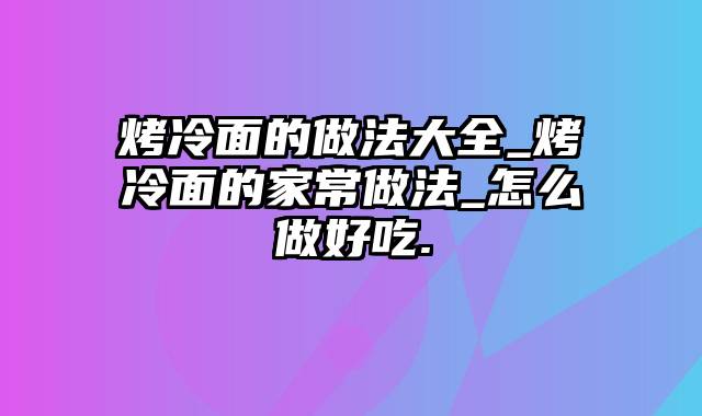 烤冷面的做法大全_烤冷面的家常做法_怎么做好吃.