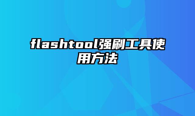 flashtool强刷工具使用方法