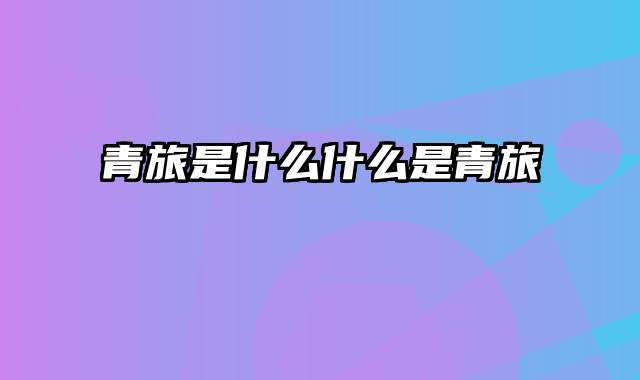 青旅是什么什么是青旅