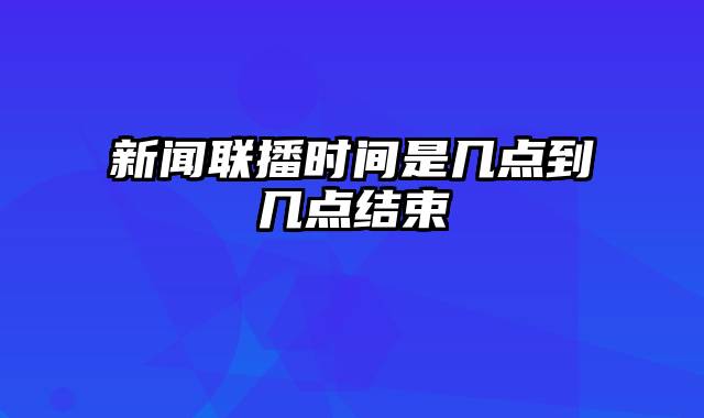 新闻联播时间是几点到几点结束