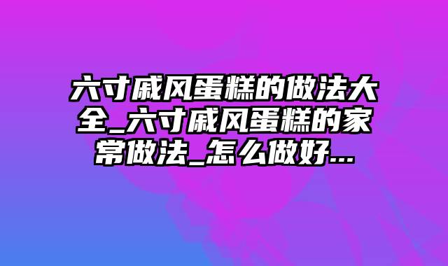 六寸戚风蛋糕的做法大全_六寸戚风蛋糕的家常做法_怎么做好...