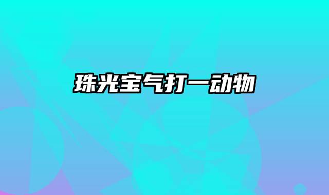 珠光宝气打一动物