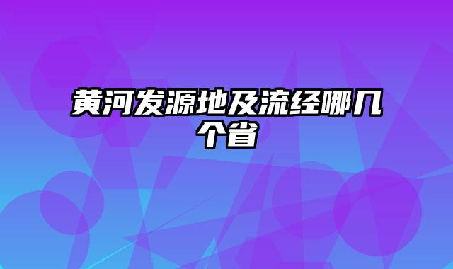 黄河发源地及流经哪几个省