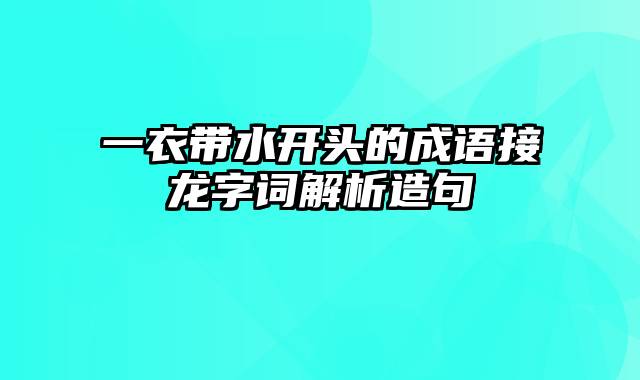 一衣带水开头的成语接龙字词解析造句