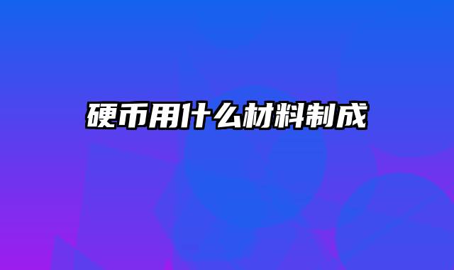 硬币用什么材料制成