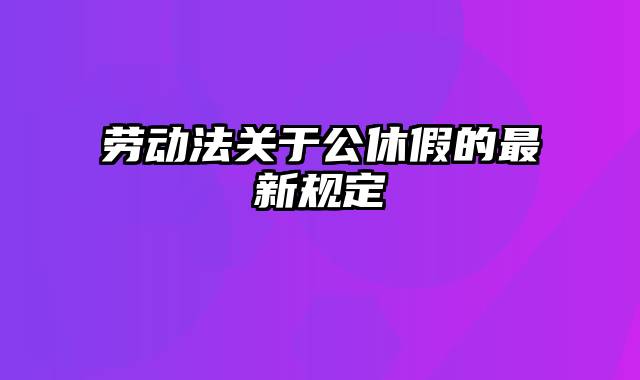 劳动法关于公休假的最新规定