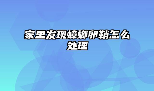 家里发现蟑螂卵鞘怎么处理