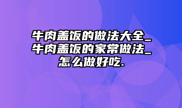 牛肉盖饭的做法大全_牛肉盖饭的家常做法_怎么做好吃.