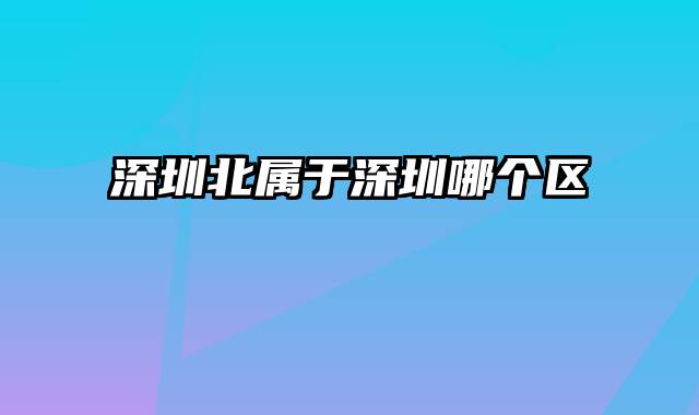 深圳北属于深圳哪个区