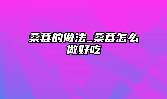 桑葚的做法_桑葚怎么做好吃