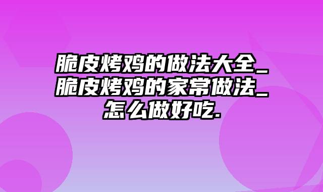 脆皮烤鸡的做法大全_脆皮烤鸡的家常做法_怎么做好吃.