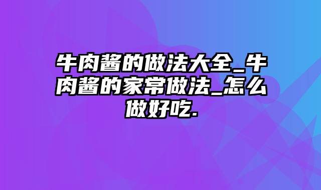 牛肉酱的做法大全_牛肉酱的家常做法_怎么做好吃.