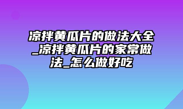 凉拌黄瓜片的做法大全_凉拌黄瓜片的家常做法_怎么做好吃