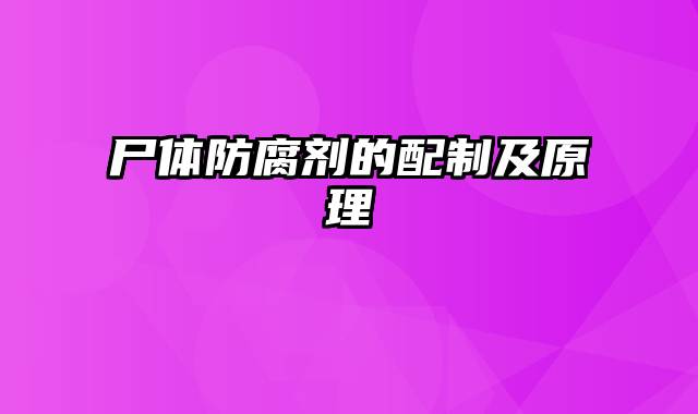 尸体防腐剂的配制及原理