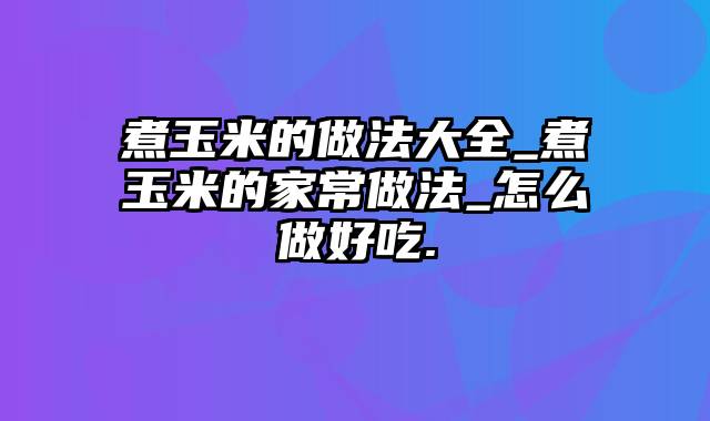 煮玉米的做法大全_煮玉米的家常做法_怎么做好吃.