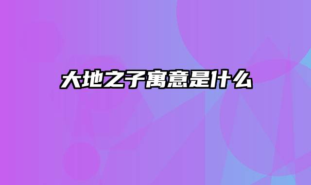 大地之子寓意是什么