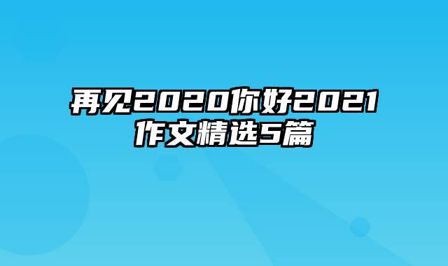 再见2020你好2021作文精选5篇