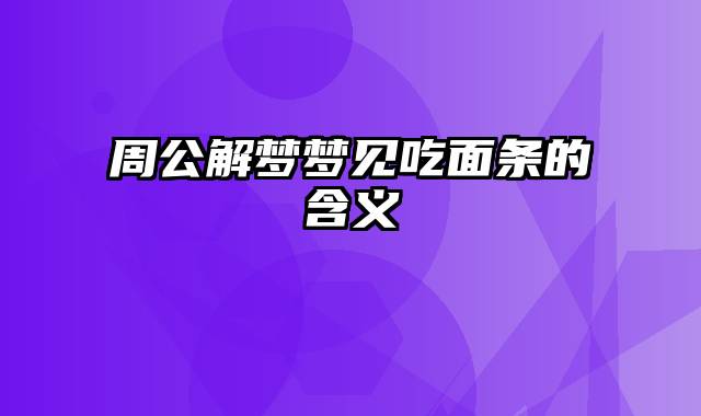 周公解梦梦见吃面条的含义