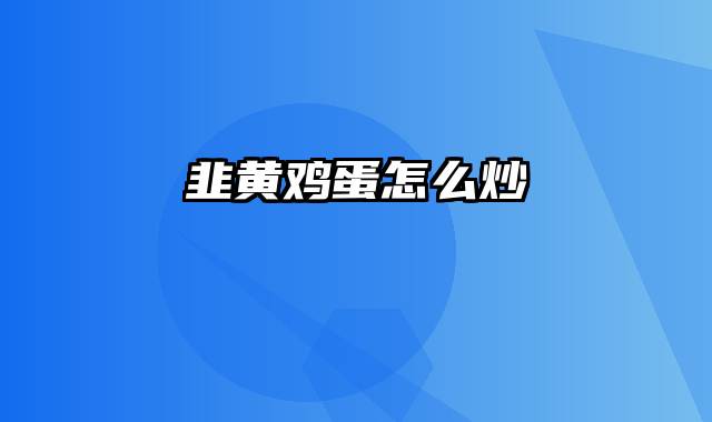 韭黄鸡蛋怎么炒