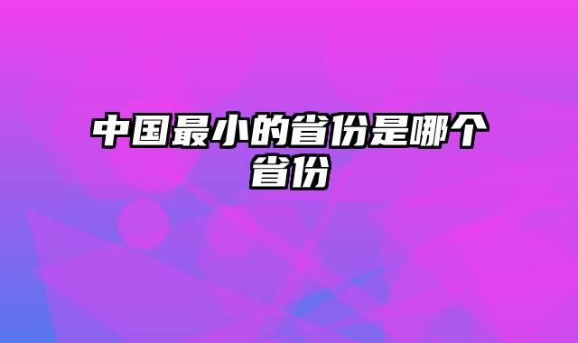 中国最小的省份是哪个省份