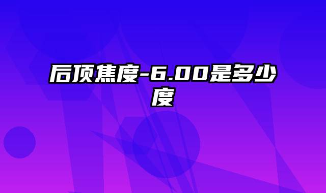 后顶焦度-6.00是多少度