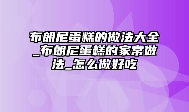 布朗尼蛋糕的做法大全_布朗尼蛋糕的家常做法_怎么做好吃