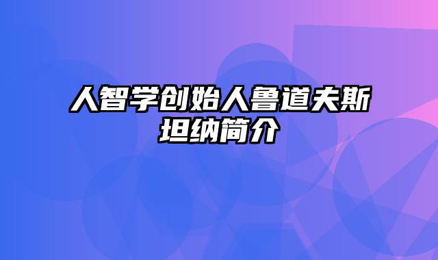 人智学创始人鲁道夫斯坦纳简介