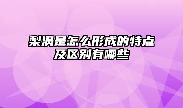 梨涡是怎么形成的特点及区别有哪些