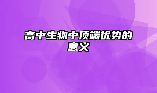 高中生物中顶端优势的意义