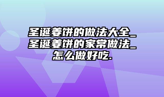 圣诞姜饼的做法大全_圣诞姜饼的家常做法_怎么做好吃.