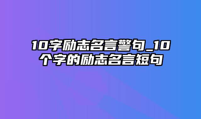 10字励志名言警句_10个字的励志名言短句