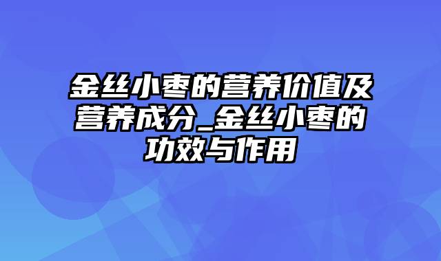 金丝小枣的营养价值及营养成分_金丝小枣的功效与作用