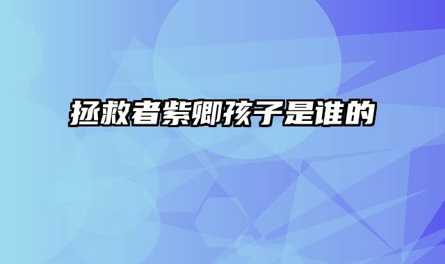 拯救者紫卿孩子是谁的