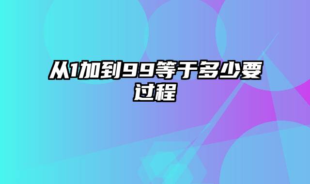 从1加到99等于多少要过程