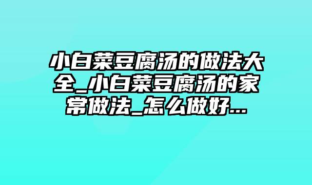 小白菜豆腐汤的做法大全_小白菜豆腐汤的家常做法_怎么做好...
